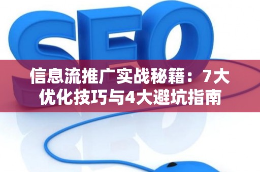 信息流推广实战秘籍：7大优化技巧与4大避坑指南