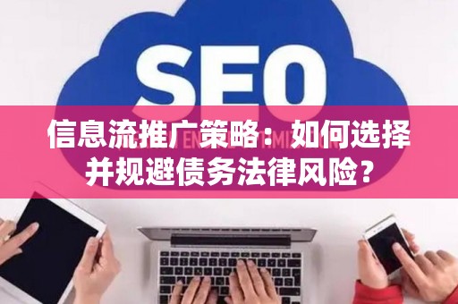 信息流推广策略：如何选择并规避债务法律风险？