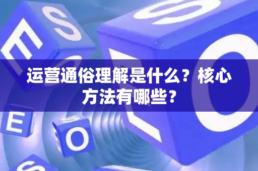 运营通俗理解是什么？核心方法有哪些？
