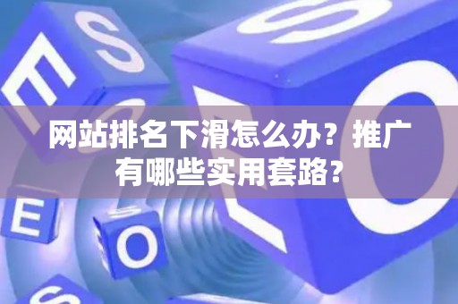 网站排名下滑怎么办？推广有哪些实用套路？