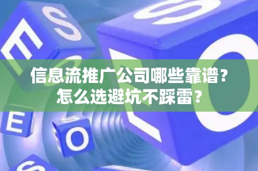 信息流推广公司哪些靠谱？怎么选避坑不踩雷？