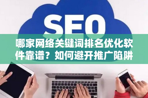 哪家网络关键词排名优化软件靠谱？如何避开推广陷阱妙招？